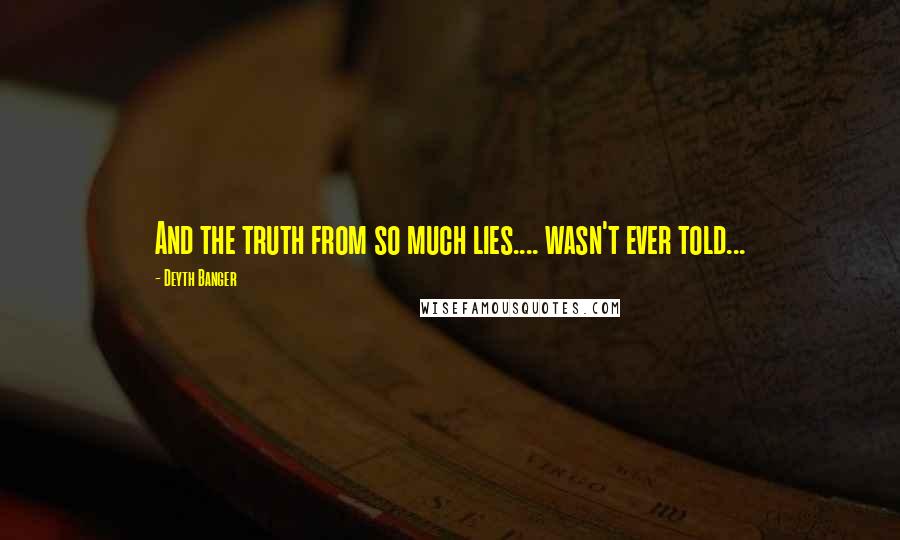 Deyth Banger Quotes: And the truth from so much lies.... wasn't ever told...