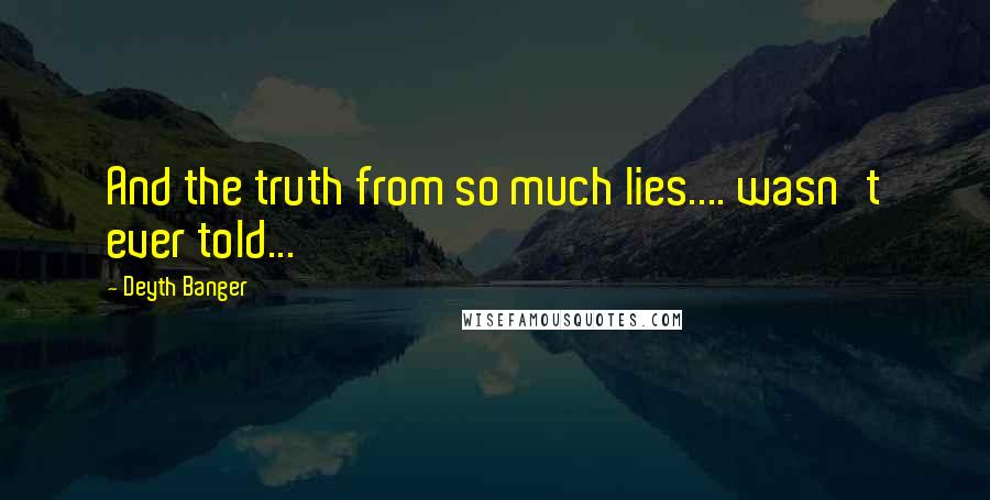 Deyth Banger Quotes: And the truth from so much lies.... wasn't ever told...