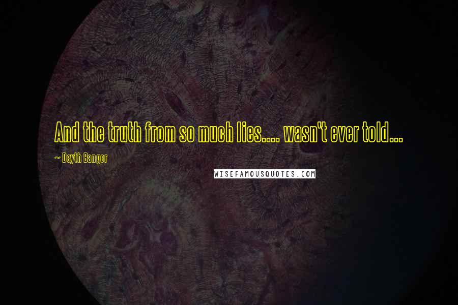 Deyth Banger Quotes: And the truth from so much lies.... wasn't ever told...