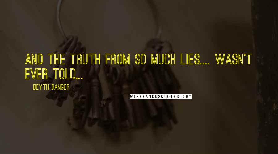 Deyth Banger Quotes: And the truth from so much lies.... wasn't ever told...
