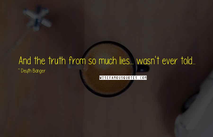Deyth Banger Quotes: And the truth from so much lies.... wasn't ever told...