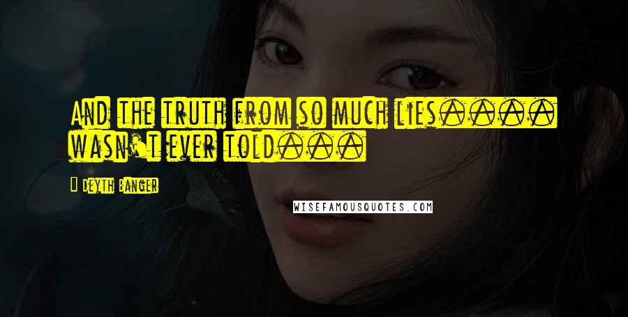 Deyth Banger Quotes: And the truth from so much lies.... wasn't ever told...