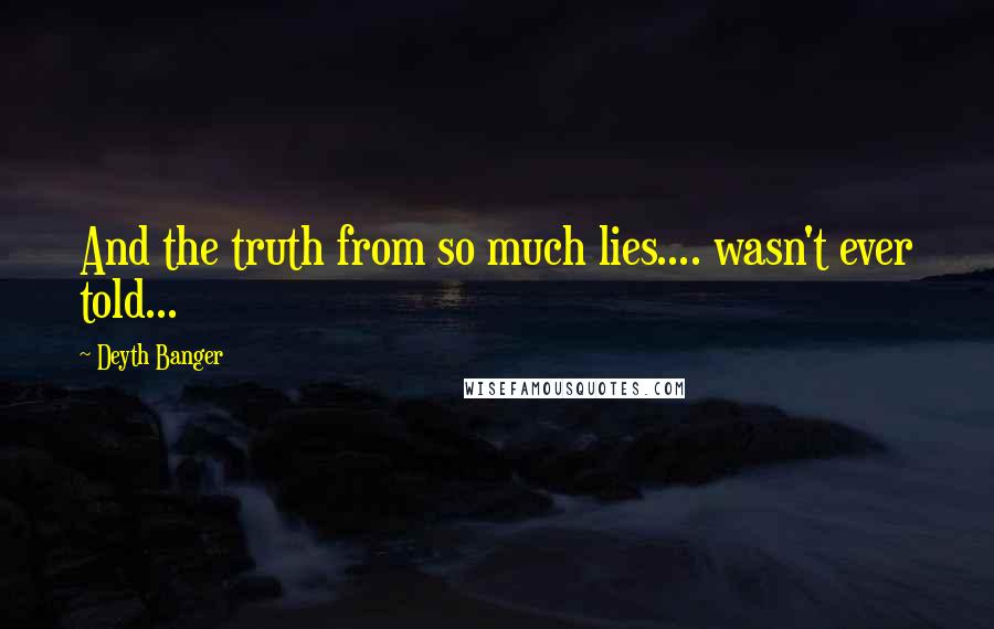 Deyth Banger Quotes: And the truth from so much lies.... wasn't ever told...
