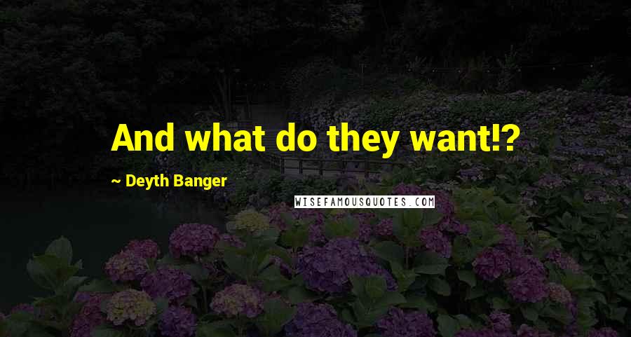Deyth Banger Quotes: And what do they want!?