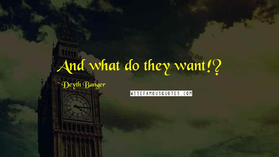 Deyth Banger Quotes: And what do they want!?