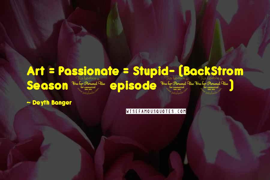 Deyth Banger Quotes: Art = Passionate = Stupid- (BackStrom Season 1 episode 11)