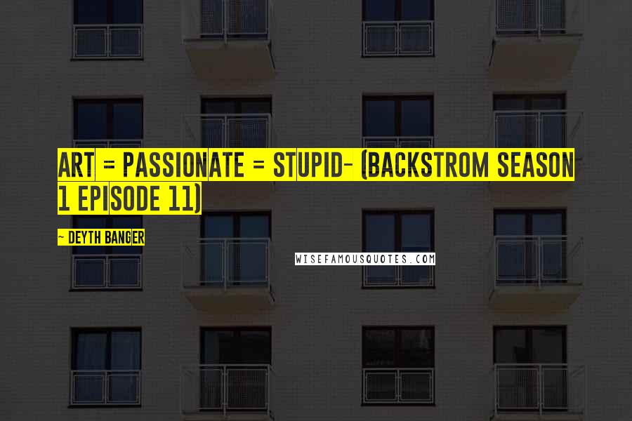 Deyth Banger Quotes: Art = Passionate = Stupid- (BackStrom Season 1 episode 11)