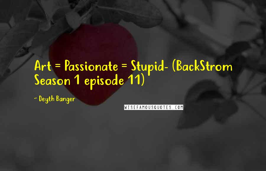 Deyth Banger Quotes: Art = Passionate = Stupid- (BackStrom Season 1 episode 11)