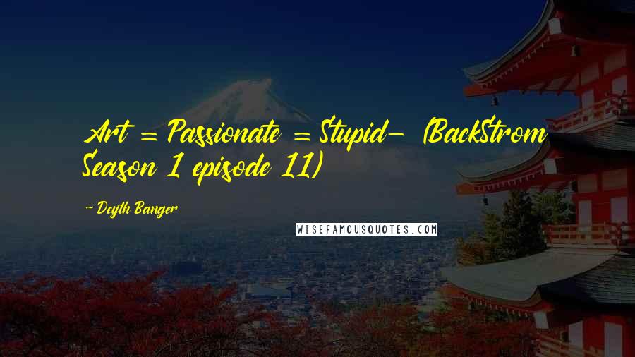 Deyth Banger Quotes: Art = Passionate = Stupid- (BackStrom Season 1 episode 11)