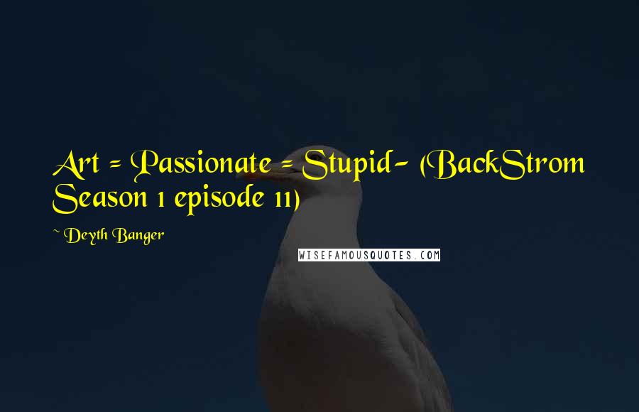 Deyth Banger Quotes: Art = Passionate = Stupid- (BackStrom Season 1 episode 11)