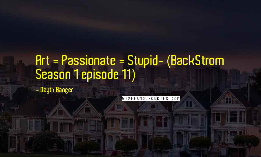 Deyth Banger Quotes: Art = Passionate = Stupid- (BackStrom Season 1 episode 11)
