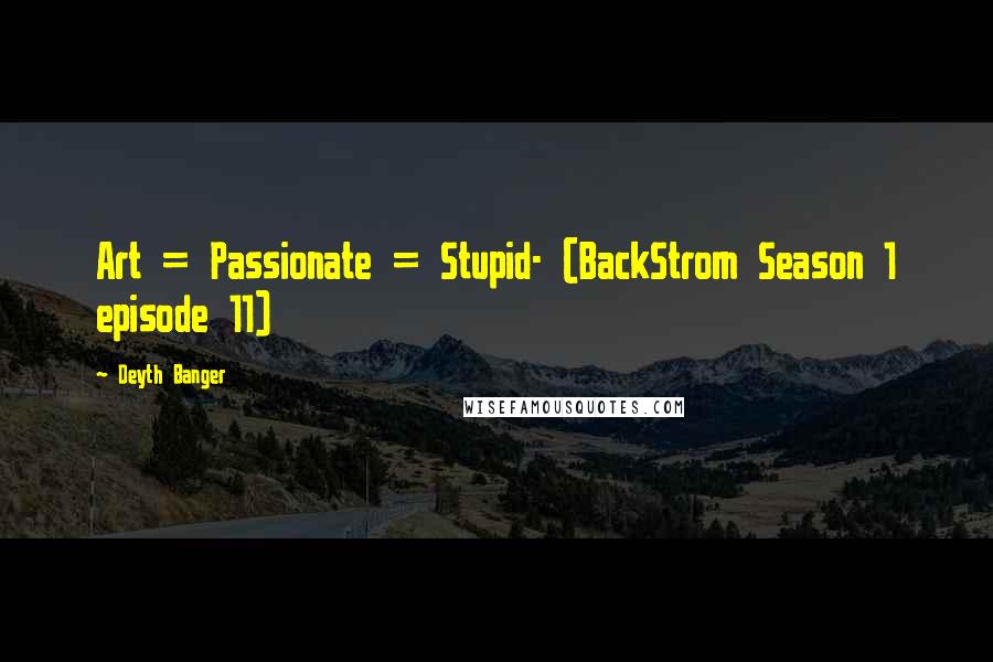 Deyth Banger Quotes: Art = Passionate = Stupid- (BackStrom Season 1 episode 11)