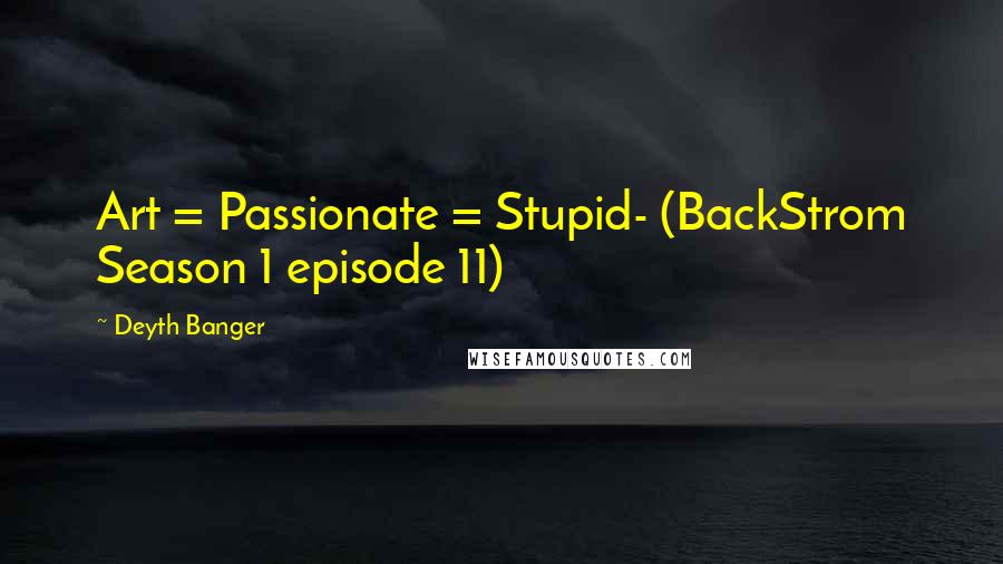 Deyth Banger Quotes: Art = Passionate = Stupid- (BackStrom Season 1 episode 11)