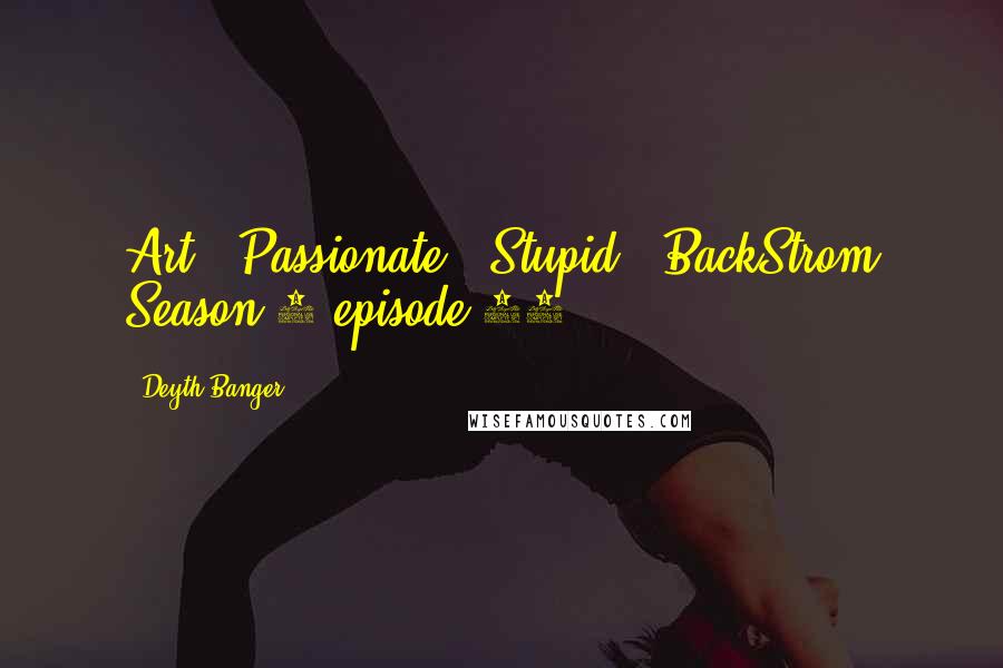Deyth Banger Quotes: Art = Passionate = Stupid- (BackStrom Season 1 episode 11)