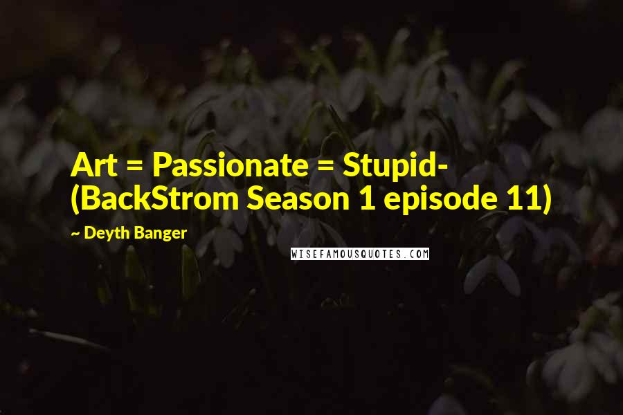 Deyth Banger Quotes: Art = Passionate = Stupid- (BackStrom Season 1 episode 11)