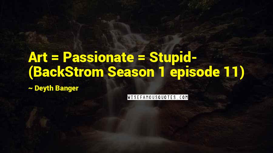 Deyth Banger Quotes: Art = Passionate = Stupid- (BackStrom Season 1 episode 11)