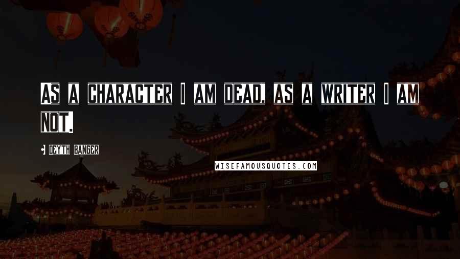 Deyth Banger Quotes: As a character I am dead, as a writer I am not.