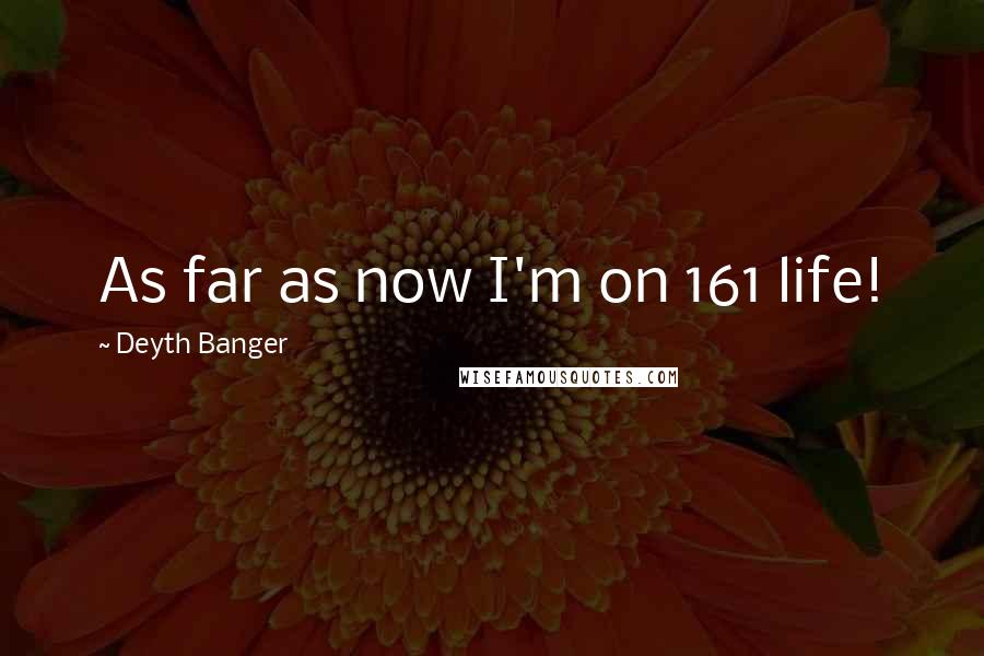Deyth Banger Quotes: As far as now I'm on 161 life!