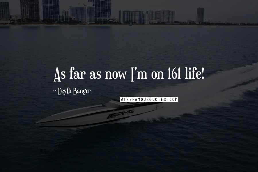 Deyth Banger Quotes: As far as now I'm on 161 life!