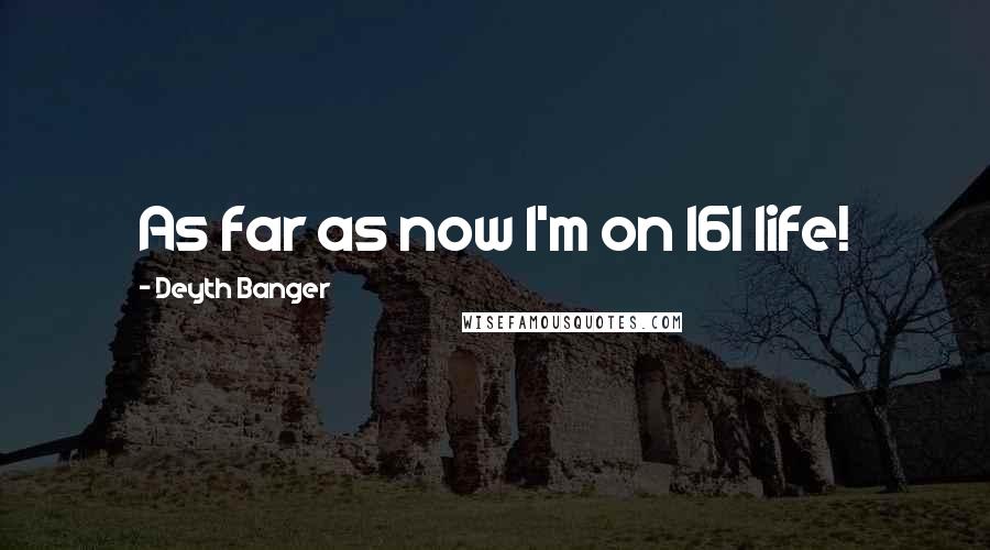 Deyth Banger Quotes: As far as now I'm on 161 life!