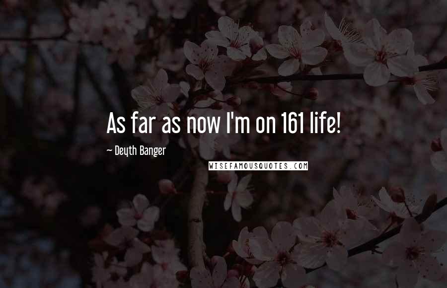 Deyth Banger Quotes: As far as now I'm on 161 life!