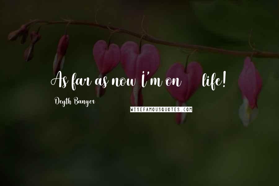 Deyth Banger Quotes: As far as now I'm on 161 life!