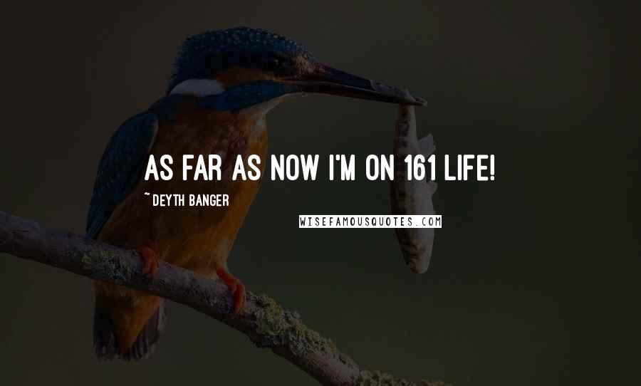 Deyth Banger Quotes: As far as now I'm on 161 life!