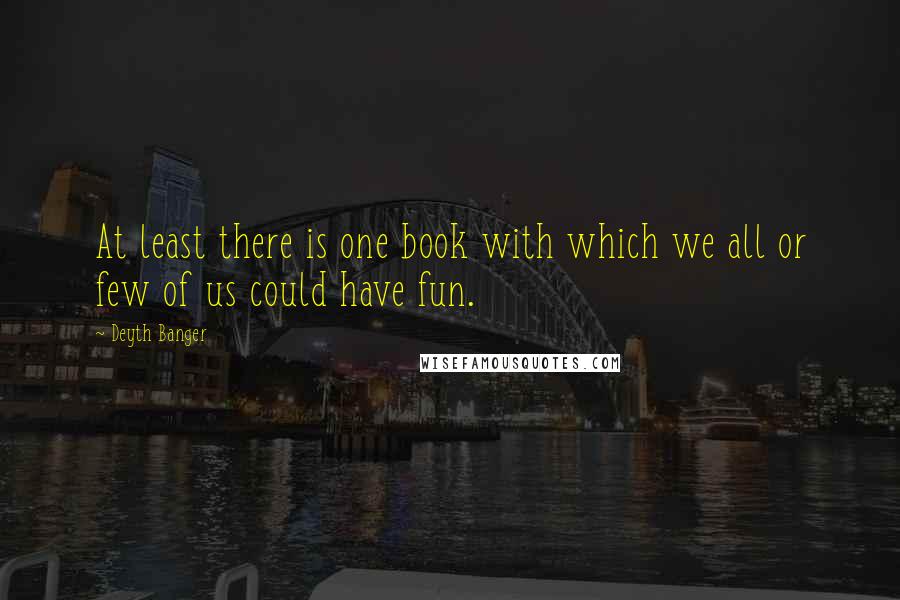 Deyth Banger Quotes: At least there is one book with which we all or few of us could have fun.