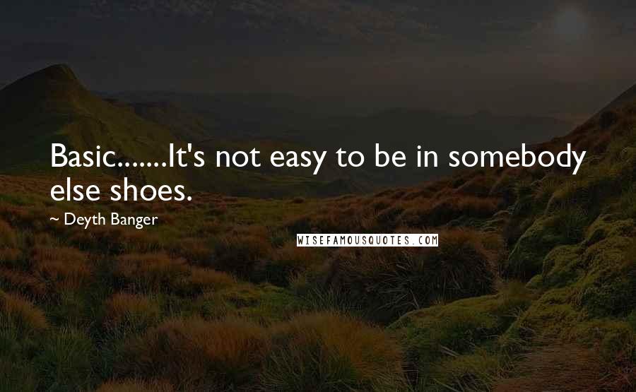 Deyth Banger Quotes: Basic.......It's not easy to be in somebody else shoes.