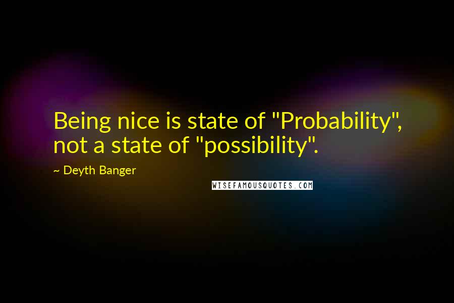 Deyth Banger Quotes: Being nice is state of "Probability", not a state of "possibility".