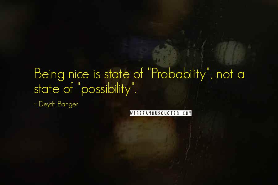 Deyth Banger Quotes: Being nice is state of "Probability", not a state of "possibility".