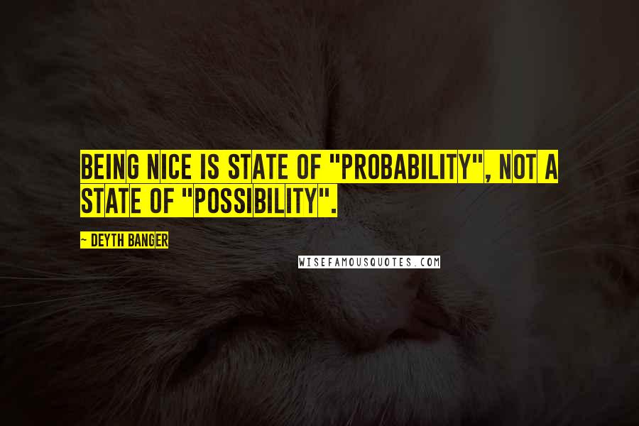 Deyth Banger Quotes: Being nice is state of "Probability", not a state of "possibility".