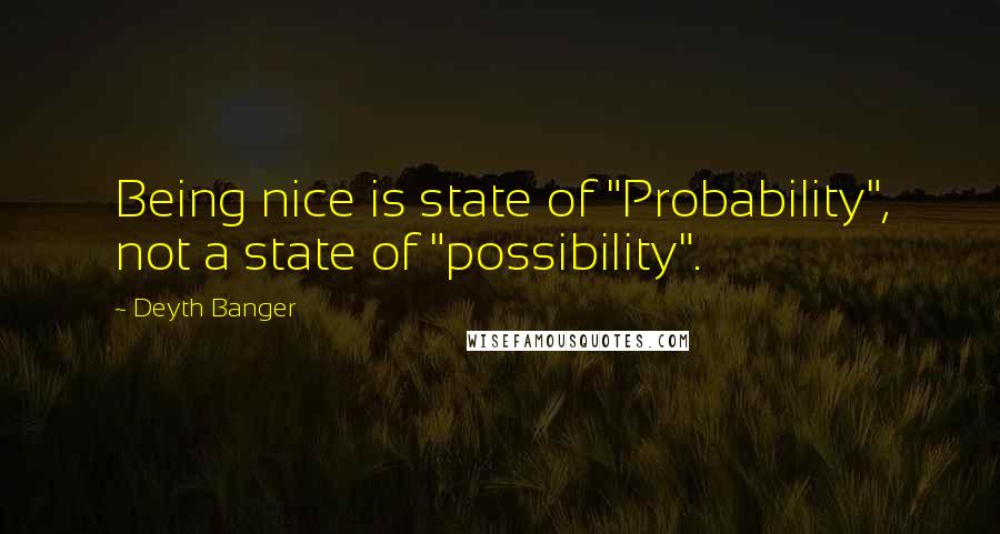 Deyth Banger Quotes: Being nice is state of "Probability", not a state of "possibility".