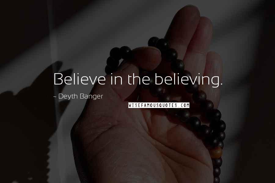 Deyth Banger Quotes: Believe in the believing.