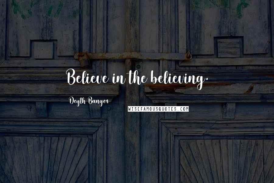 Deyth Banger Quotes: Believe in the believing.