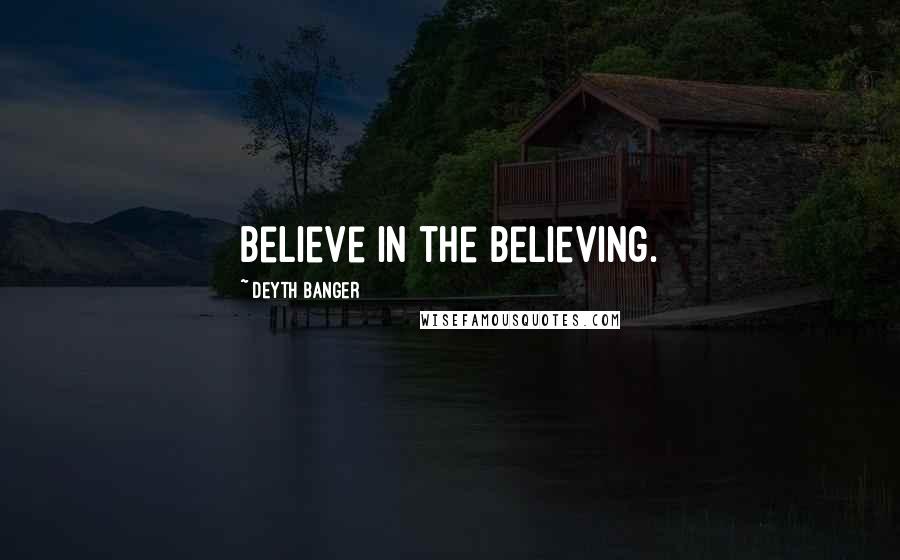 Deyth Banger Quotes: Believe in the believing.