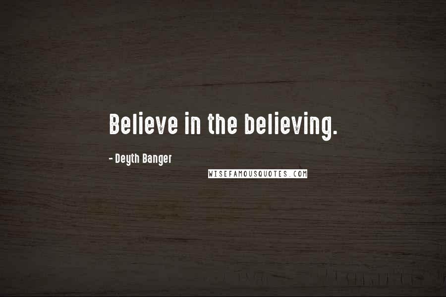 Deyth Banger Quotes: Believe in the believing.