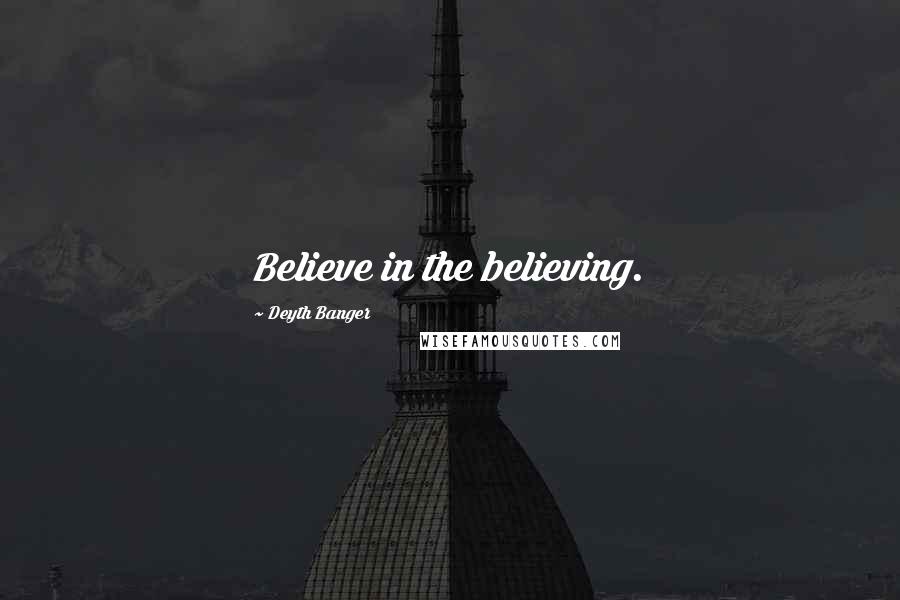 Deyth Banger Quotes: Believe in the believing.