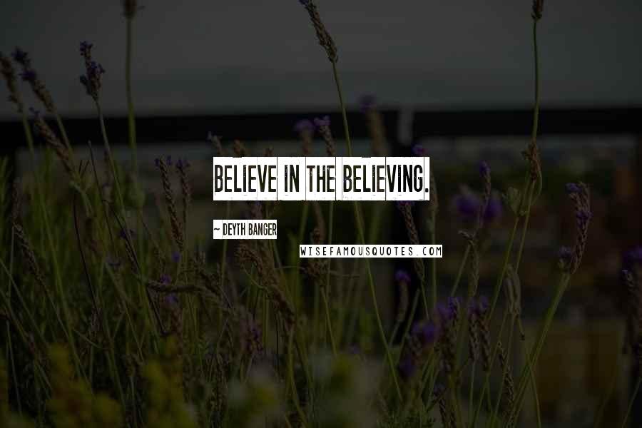 Deyth Banger Quotes: Believe in the believing.