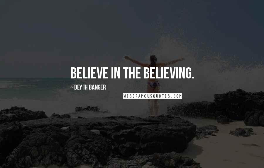 Deyth Banger Quotes: Believe in the believing.