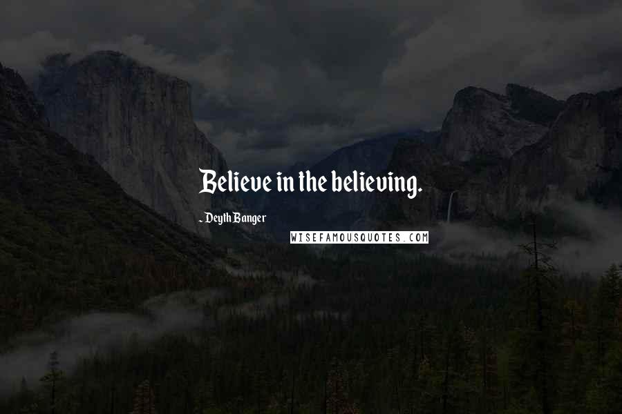 Deyth Banger Quotes: Believe in the believing.