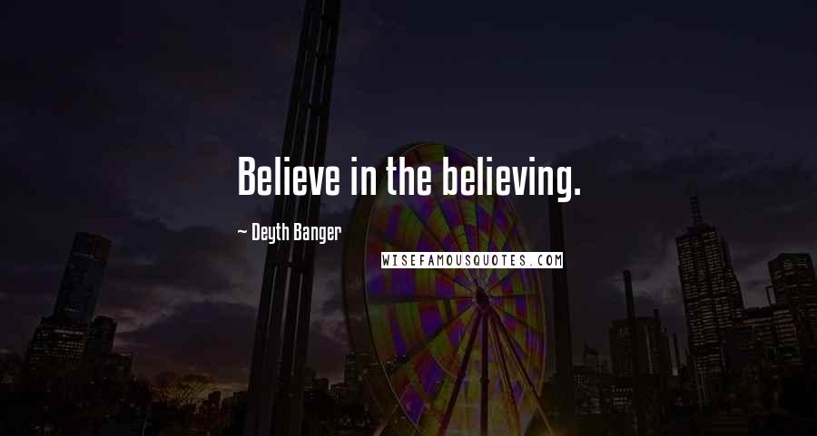 Deyth Banger Quotes: Believe in the believing.