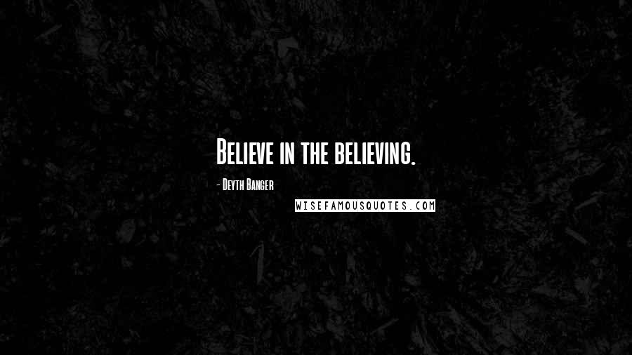 Deyth Banger Quotes: Believe in the believing.