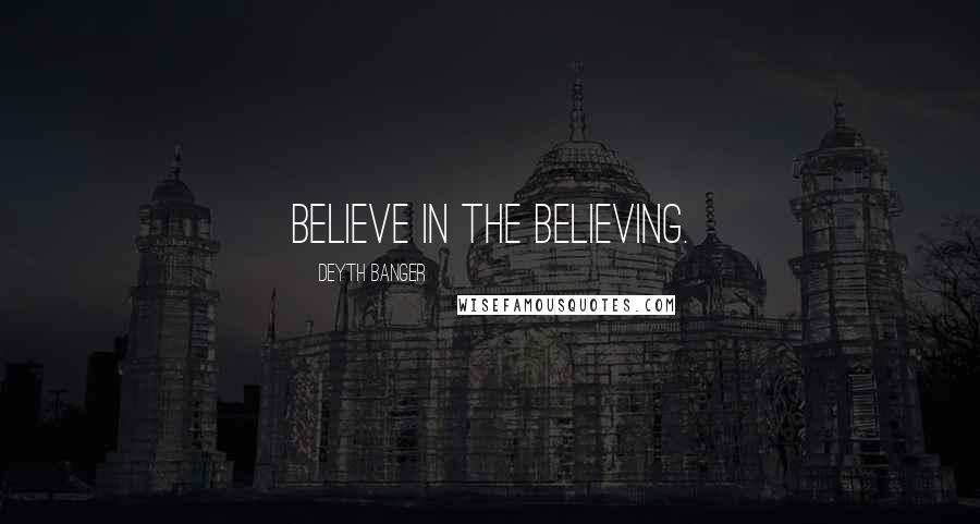 Deyth Banger Quotes: Believe in the believing.