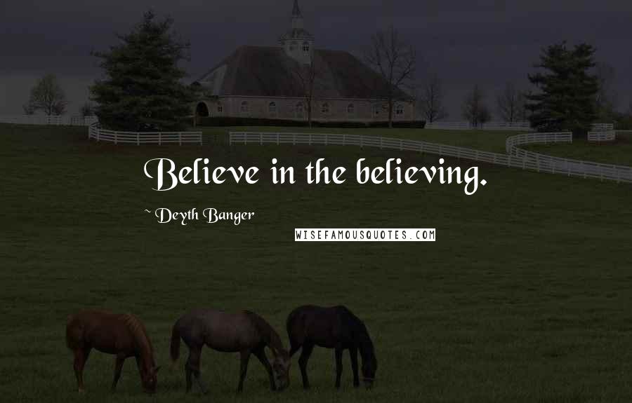 Deyth Banger Quotes: Believe in the believing.