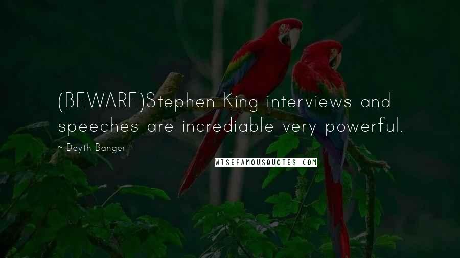 Deyth Banger Quotes: (BEWARE)Stephen King interviews and speeches are incrediable very powerful.