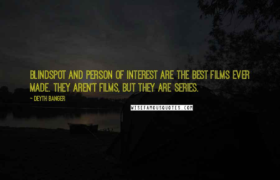 Deyth Banger Quotes: Blindspot and Person of Interest are the best films ever made. They aren't films, but they are series.