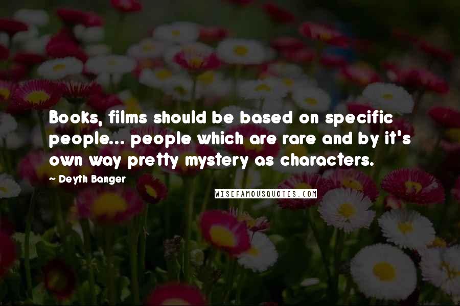 Deyth Banger Quotes: Books, films should be based on specific people... people which are rare and by it's own way pretty mystery as characters.