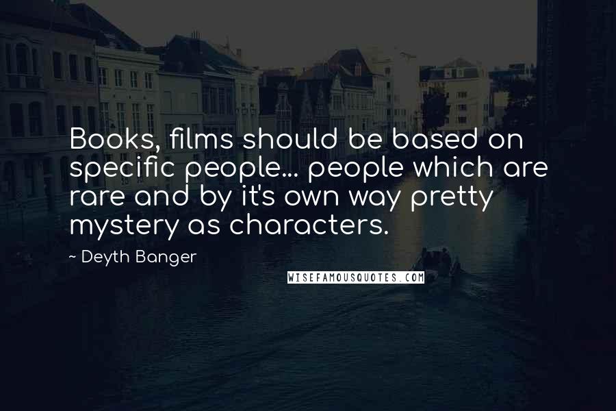 Deyth Banger Quotes: Books, films should be based on specific people... people which are rare and by it's own way pretty mystery as characters.