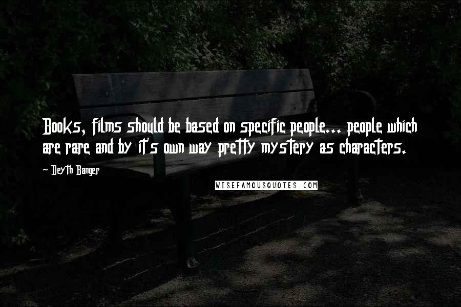 Deyth Banger Quotes: Books, films should be based on specific people... people which are rare and by it's own way pretty mystery as characters.